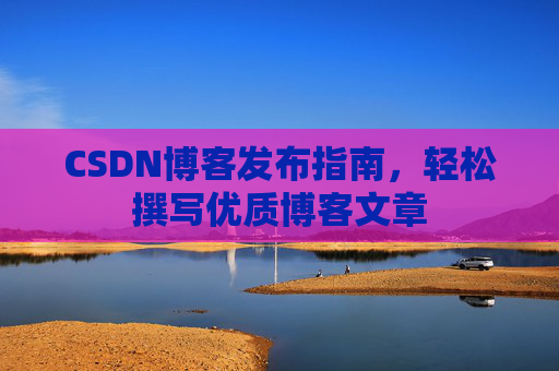 CSDN博客发布指南，轻松撰写优质博客文章
