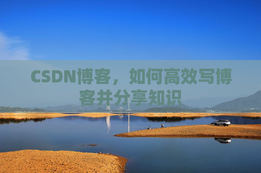 CSDN博客,如何高效写博客并分享知识
