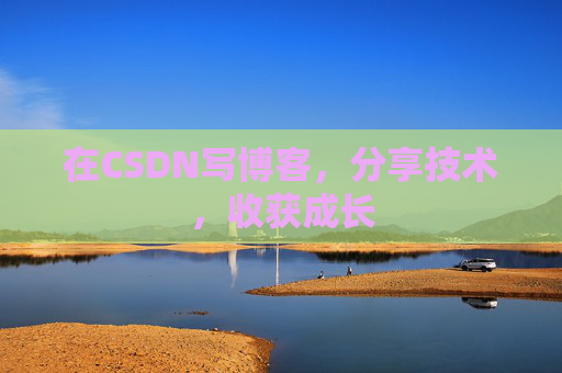 在CSDN写博客,分享技术,收获成长
