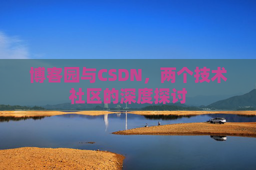 博客园与CSDN,两个技术社区的深度探讨