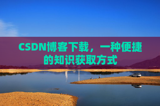 CSDN博客下载,一种便捷的知识获取方式